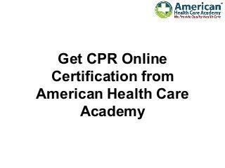 Get CPR Online
Certification from
American Health Care
Academy
 
