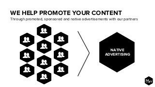 WE HELP PROMOTE YOUR CONTENT
Through promoted, sponsored and native advertisements with our partners
NATIVE
ADVERTISING
 
