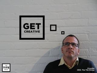 GET
CREATIVE




                      @rontite
           CEO, The Tite Group
 