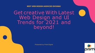 BEST WEB DESIGN AGENCIES INDUBAI
Get creative With Latest
Web Design and UI
Trends for 2021 and
beyond!
Presented by Prism Digital
 
