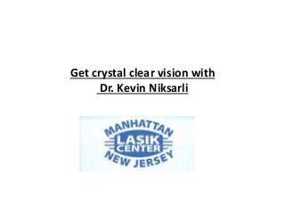 Get crystal clear vision with
Dr. Kevin Niksarli
 