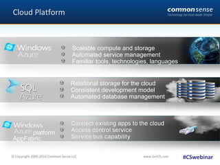 Cloud Platform #CSwebinar Scalable compute and storage Automated service management Familiar tools, technologies, languages  Relational storage for the cloud Consistent development model Automated database management platform AppFabric 