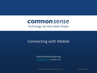 Connecting with Mobile Charlie Nichols Browning info@GetCS.com  210.807.3552 © Copyright 2010 Common Sense LLC		 www.GetCS.com 