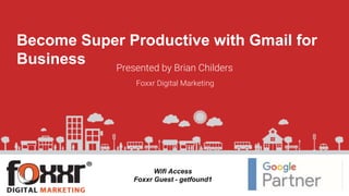 Presented by Brian Childers
Foxxr Digital Marketing
Wifi Access
Foxxr Guest - getfound1
Become Super Productive with Gmail for
Business
 