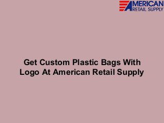 Get Custom Plastic Bags With
Logo At American Retail Supply
 