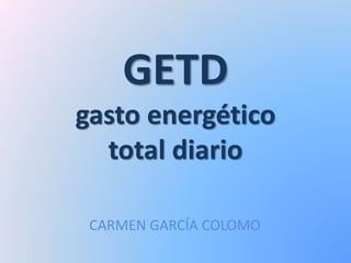 GETD
gasto energético
total diario
CARMEN GARCÍA COLOMO
 