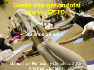 Gasto energético total
diario (GETD)
Mujer
49 años de edad
Manual de Nutrición y Dietética. 2013
(Ángeles Carbajal)
 