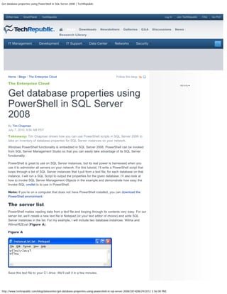 Get database properties using PowerShell in SQL Server 2008 | TechRepublic



   ZDNet Asia    SmartPlanet    TechRepublic                                                                                     Log In   Join TechRepublic   FAQ   Go Pro!




                                                    Blogs     Downloads       Newsletters       Galleries      Q&A     Discussions        News
                                               Research Library


     IT Management             Development          IT Support        Data Center        Networks         Security




     Home / Blogs / The Enterprise Cloud                                                   Follow this blog:

     The Enterprise Cloud


     Get database properties using
     PowerShell in SQL Server
     2008
     By Tim Chapman
     July 7, 2010, 8:54 AM PDT

     Takeaway: Tim Chapman shows how you can use PowerShell scripts in SQL Server 2008 to
     take an inventory of database properties for SQL Server instances on your network.

     Windows PowerShell functionality is embedded in SQL Server 2008. PowerShell can be invoked
     from SQL Server Management Studio so that you can easily take advantage of its SQL Server
     functionality.

     PowerShell is great to use on SQL Server instances, but its real power is harnessed when you
     use it to administer all servers on your network. For this tutorial, I’ll write a PowerShell script that
     loops through a list of SQL Server instances that I pull from a text file; for each database on that
     instance, I will run a SQL Script to output the properties for the given database. I’ll also look at
     how to invoke SQL Server Management Objects in the example and demonstrate how easy the
     Invoke-SQL cmdlet is to use in PowerShell.

     Note: If you’re on a computer that does not have PowerShell installed, you can download the
     PowerShell environment.

     The server list
     PowerShell makes reading data from a text file and looping through its contents very easy. For our
     server list, we’ll create a new text file in Notepad (or your text editor of choice) and write SQL
     Server instances in the list. For my example, I will include two database instances: Wilma and
     WilmaR2Eval (Figure A).

     Figure A




     Save this text file to your C: drive. We’ll call it in a few minutes.




http://www.techrepublic.com/blog/datacenter/get-database-properties-using-powershell-in-sql-server-2008/2814[08/29/2012 3:56:08 PM]
 