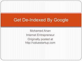 Get De-Indexed By Google

         Mohamed Anan
      Internet Entrepreneur
       Originally posted at
     http://valuestartup.com
 