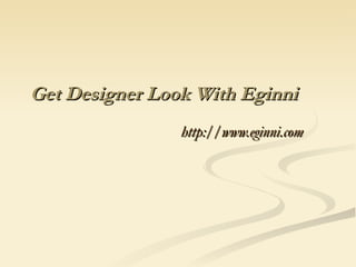 Get Designer Look With Eginni http://www.eginni.com 