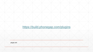 https://build.phonegap.com/plugins 
plugin.xml 
 