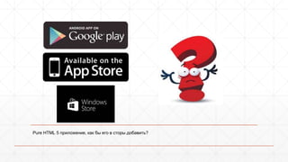 Pure HTML 5 приложение, как бы его в сторы добавить? 
 