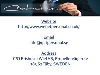 Website
http://www.wegetpersonal.co.uk/
Email
info@getpersonal.se
Address
C/O PrishusetWielAB, Propellervägen 12
183 62Täby, SWEDEN
 