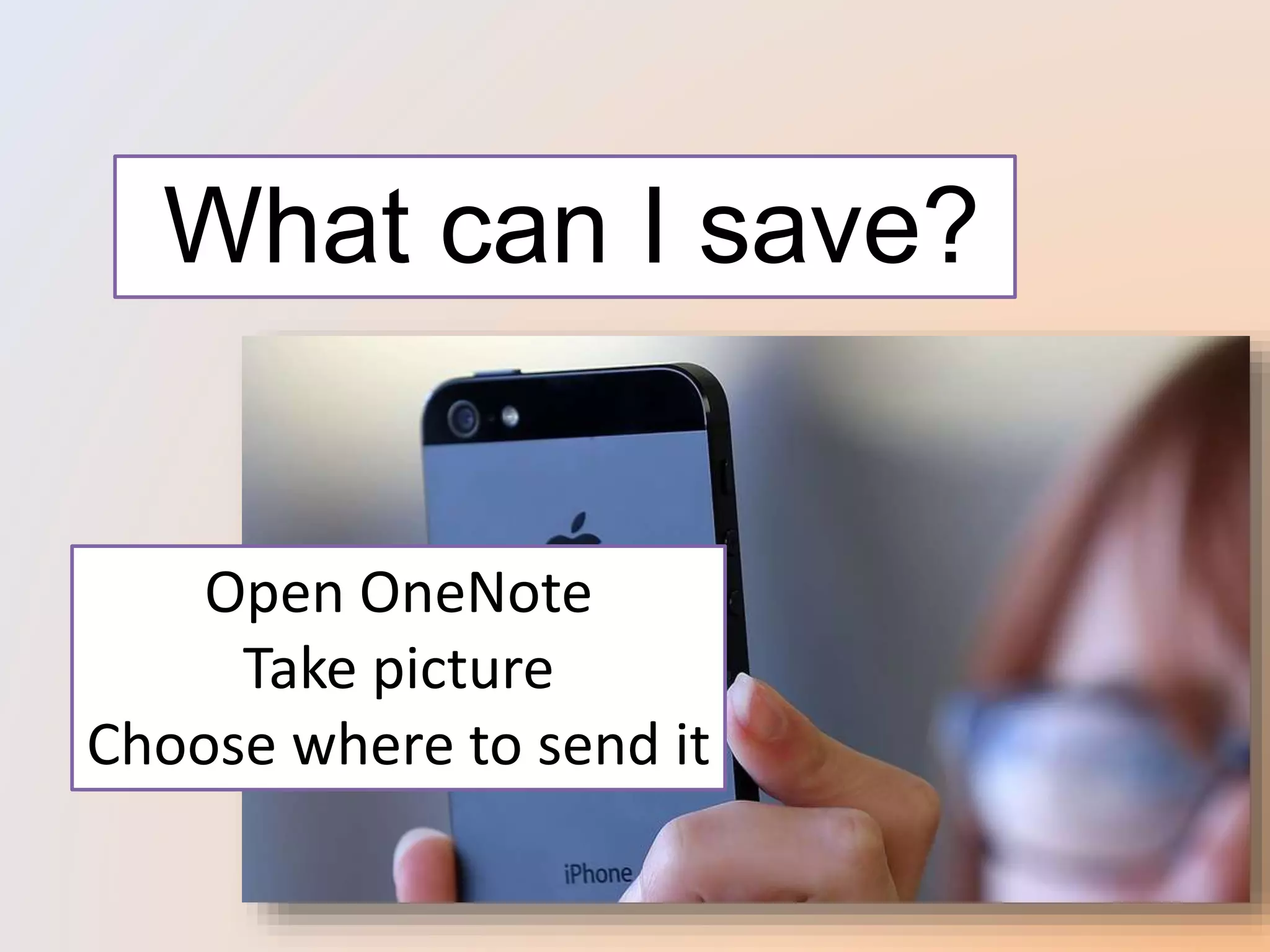 What can I save?
Open OneNote
Take picture
Choose where to send it
 