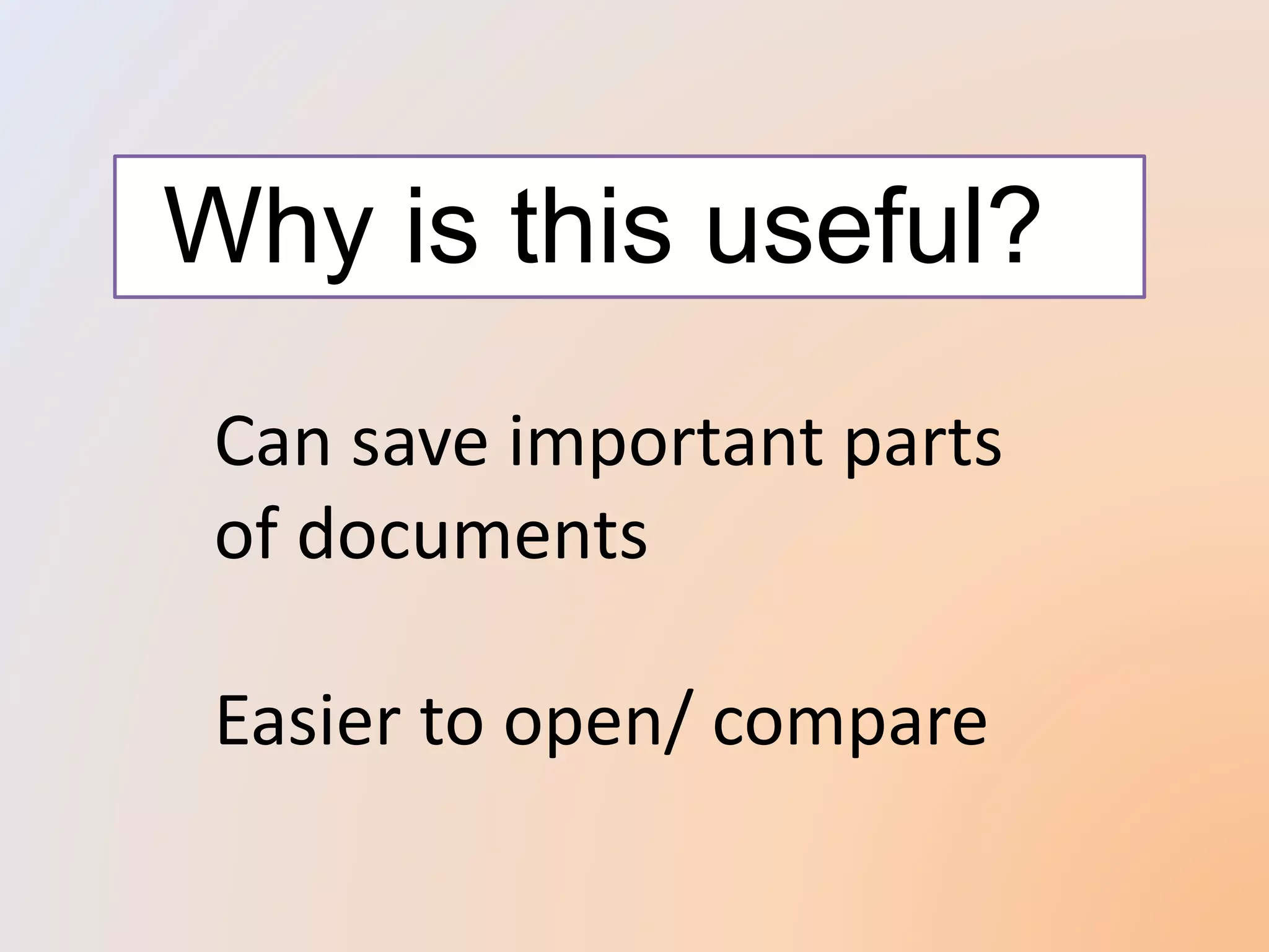 Why is this useful?
Can save important parts
of documents
Easier to open/ compare
 