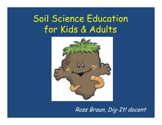 Soil Science Education
for Kids & Adults
Ross Braun, Dig-It! docent
 