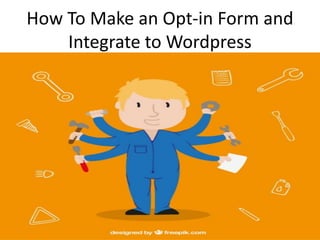 How To Make an Opt-in Form and
Integrate to Wordpress
 