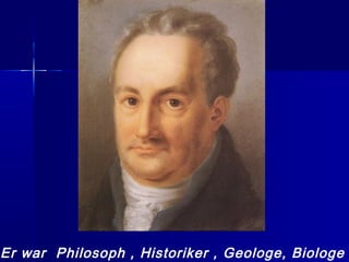 Er war Philosoph , Historiker , Geologe, Biologe