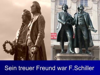 Sein treuer Freund war F.Schiller
