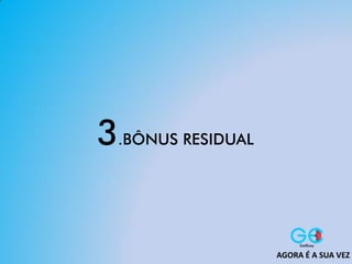 3.BÔNUS RESIDUAL
AGORA É A SUA VEZ
 