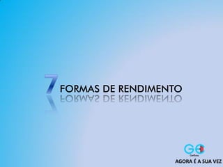 FORMAS DE RENDIMENTO
AGORA É A SUA VEZ
 