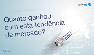 agora é a sua vez
www.geteasygroup.com
Quanto ganhou
com esta tendência
de mercado?
 