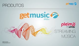 agora é a sua vez
www.geteasygroup.com
PRODUTOS
STREAMING
MÚSICA
 