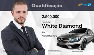 agora é a sua vez
www.geteasygroup.com
Qualificação
PIN
MERCEDES BENZ
2.500.000pontos
Executivo
White Diamond
Imagem meramente ilustrativa
Os prémios são entregues
nos eventos oficiais da empresa
 