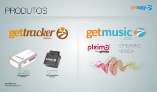 agora é a sua vez
www.geteasygroup.com
PRODUTOS
GL200GEOLOCALIZADOR
PORTÁTIL
G777GEOLOCALIZADOR
VEÍCULO
STREAMING
MÚSICA
 