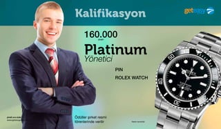 şimdi sıra sizde
www.geteasygroup.com
PIN
160.000puan
PlatinumYönetici
ROLEX WATCH
Resim temsilidir
Ödüller şirket resmi
törenlerinde verilir
Kalifikasyon
 