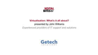 Virtualisation: What’s it all about?
          presented by John Williams
Experienced providers of IT support and solutions
 