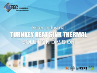 1
Getec  Industrial  
TURNKEY HEAT SINK THERMAL
SOLUTION DIVISION
 