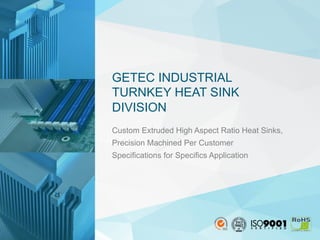 Custom Extruded High Aspect Ratio Heat Sinks,
Precision Machined Per Customer
Specifications for Specifics Application
GETEC INDUSTRIAL
TURNKEY HEAT SINK
DIVISION
 