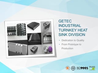 18
•  Dedication to Quality
•  From Prototype to
Production
GETEC
INDUSTRIAL
TURNKEY HEAT
SINK DIVISION
 