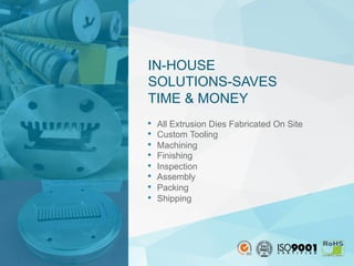 •  All Extrusion Dies Fabricated On Site
•  Custom Tooling
•  Machining
•  Finishing
•  Inspection
•  Assembly
•  Packing
•  Shipping
IN-HOUSE
SOLUTIONS-SAVES
TIME & MONEY
 