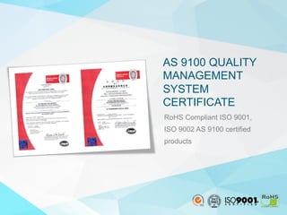 9
RoHS Compliant ISO 9001,
ISO 9002 AS 9100 certified
products
AS 9100 QUALITY
MANAGEMENT
SYSTEM
CERTIFICATE
 