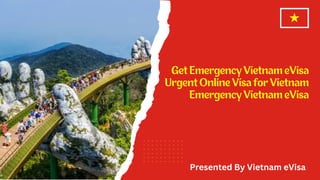 Get Emergency Vietnam eVisa
Urgent Online Visa for Vietnam
Emergency Vietnam eVisa
Presented By Vietnam eVisa
 