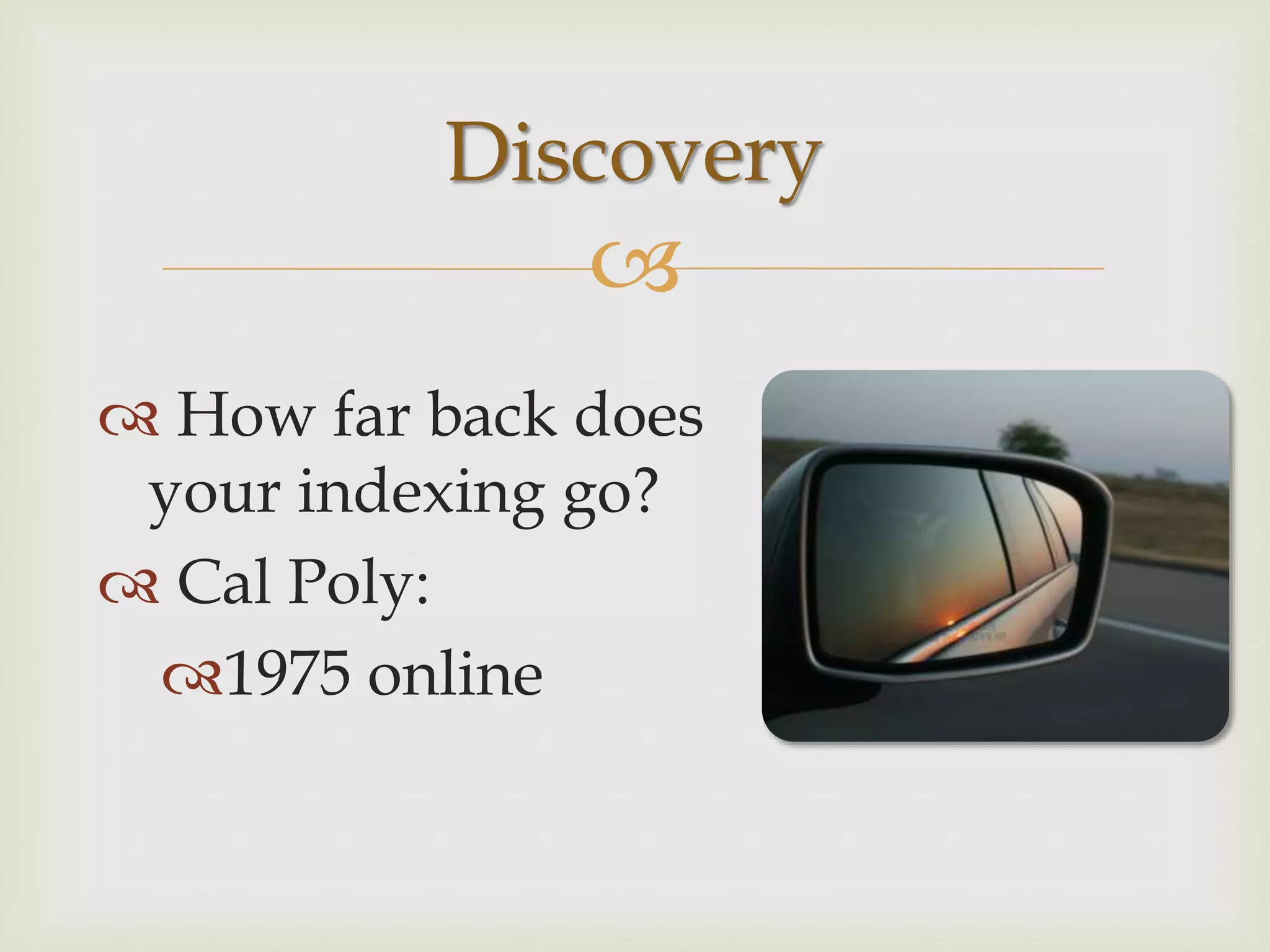
Discovery
 How far back does
your indexing go?
 Cal Poly:
1975 online
 