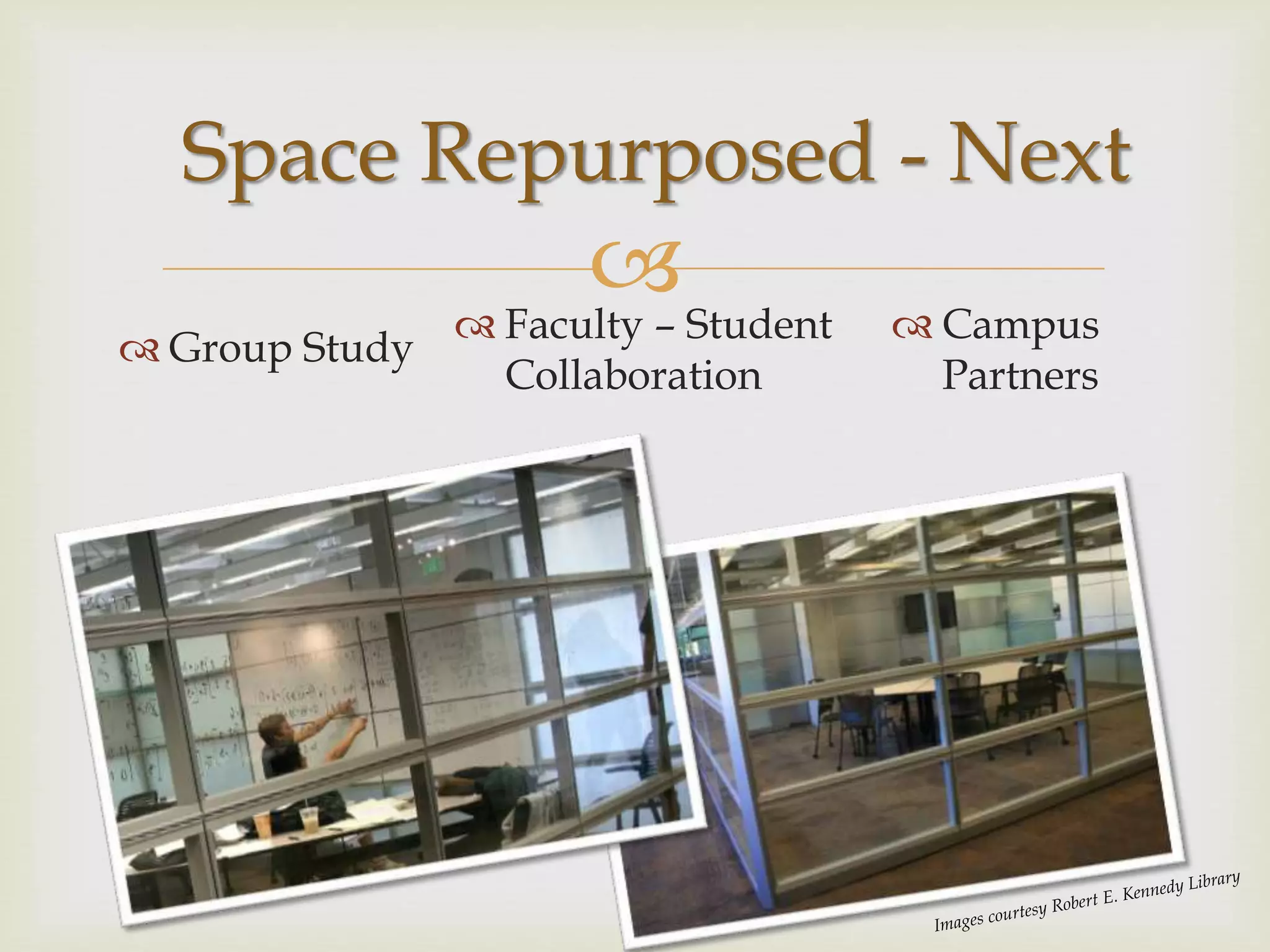 
 Group Study
Space Repurposed - Next
 Faculty – Student
Collaboration
 Campus
Partners
 