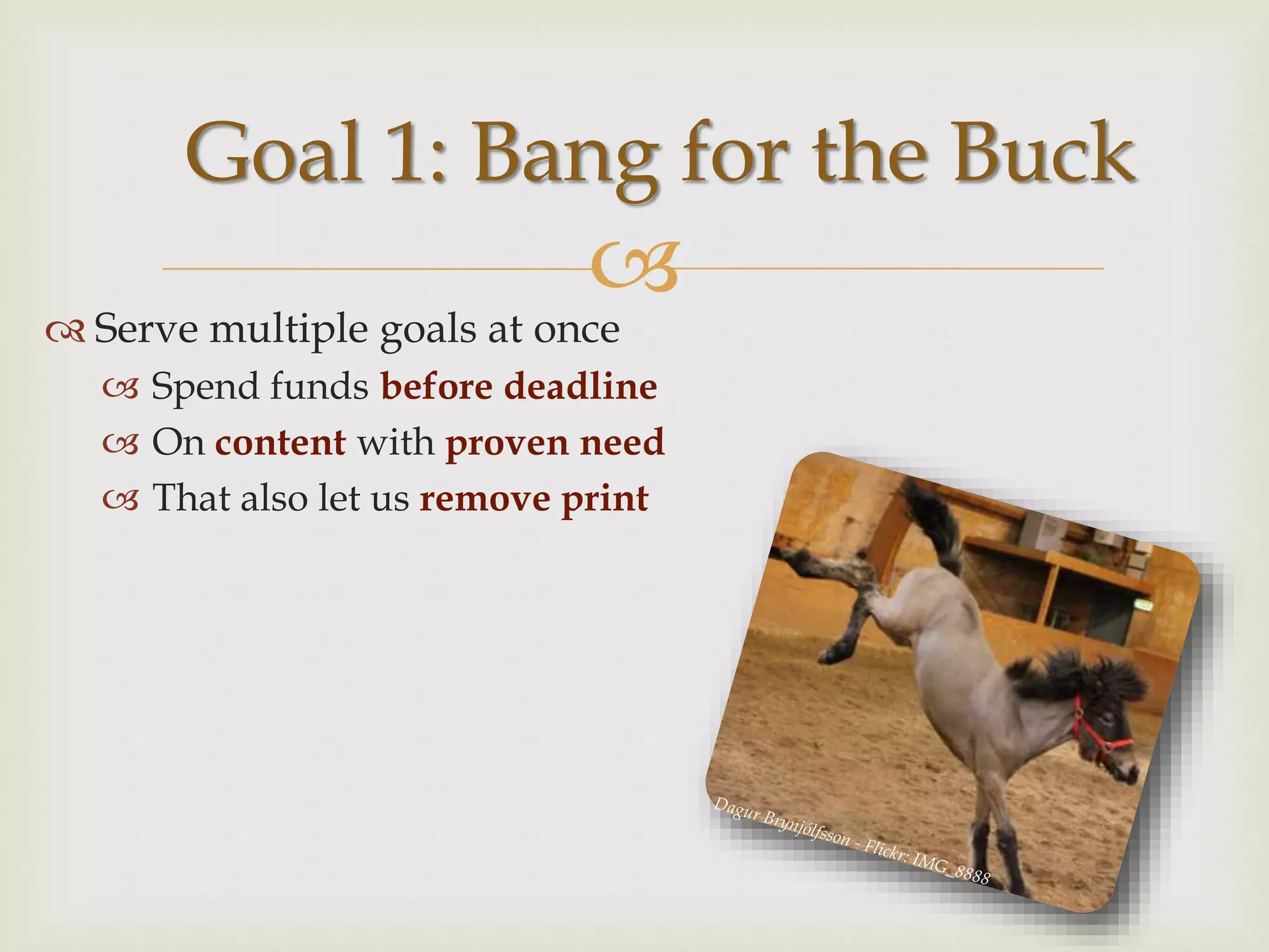 
 Serve multiple goals at once
 Spend funds before deadline
 On content with proven need
 That also let us remove print
Goal 1: Bang for the Buck
 