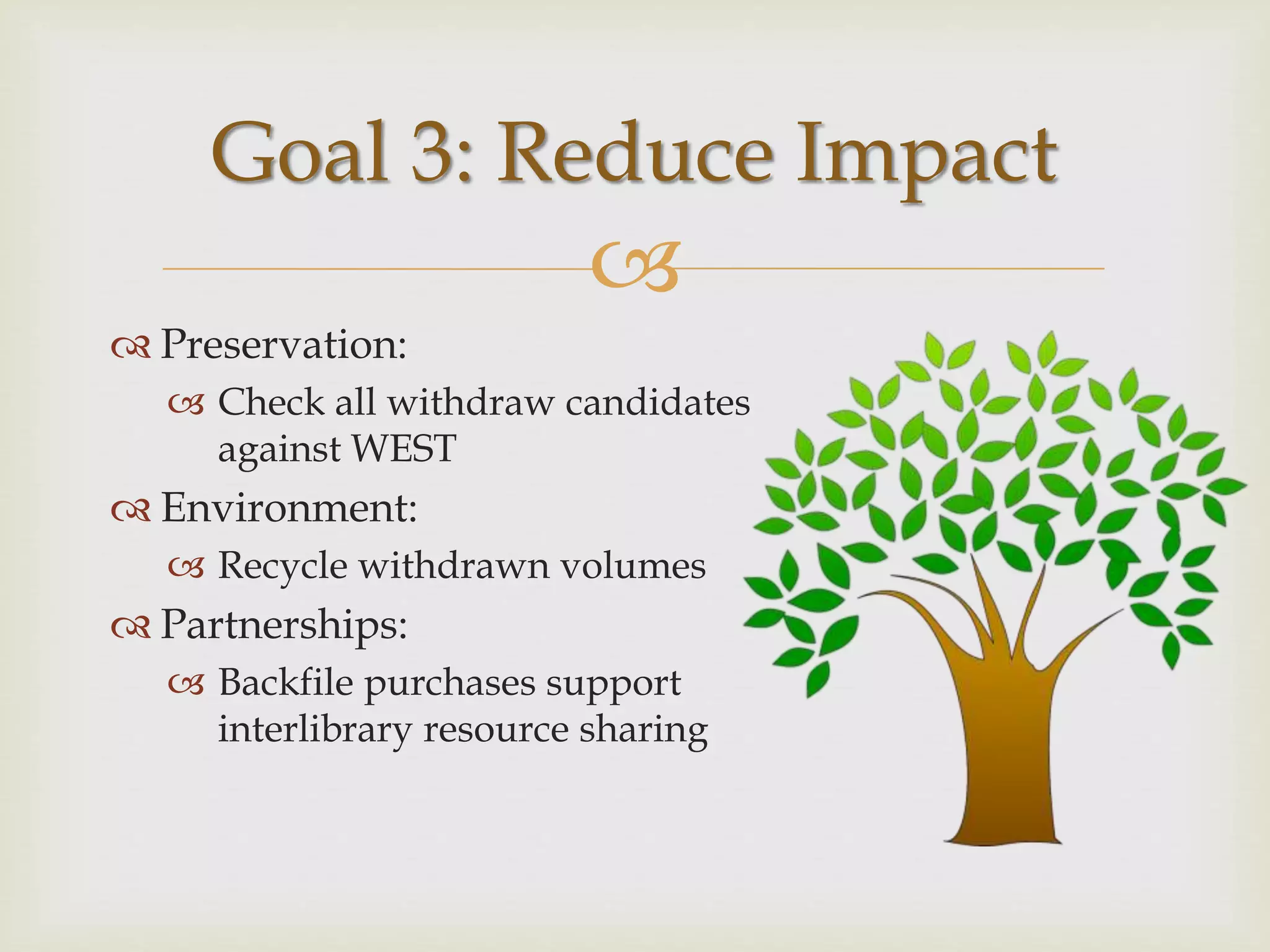 
 Preservation:
 Check all withdraw candidates
against WEST
 Environment:
 Recycle withdrawn volumes
 Partnerships:
 Backfile purchases support
interlibrary resource sharing
Goal 3: Reduce Impact
 