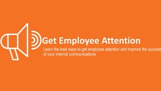 Get Employee Attention
Learn the best ways to get employee attention and improve the
success of your internal communications
 
