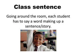 Class sentence
Going around the room, each student
has to say a word making up a
sentence/story.
 