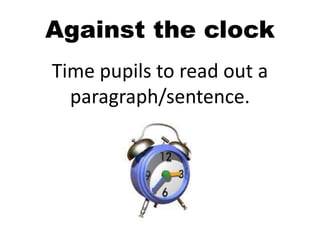 Against the clock
Time pupils to read out a
paragraph/sentence.
 