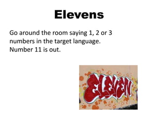 Elevens
Go around the room saying 1, 2 or 3
numbers in the target language.
Number 11 is out.
 