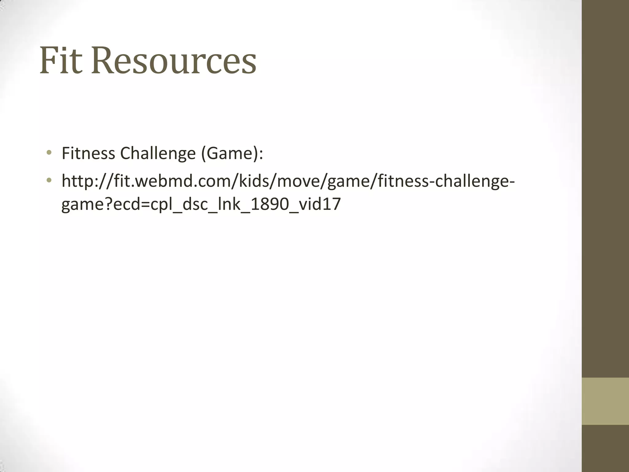 Fit Resources
• Fitness Challenge (Game):
• http://fit.webmd.com/kids/move/game/fitness-challenge-
game?ecd=cpl_dsc_lnk_1890_vid17
 