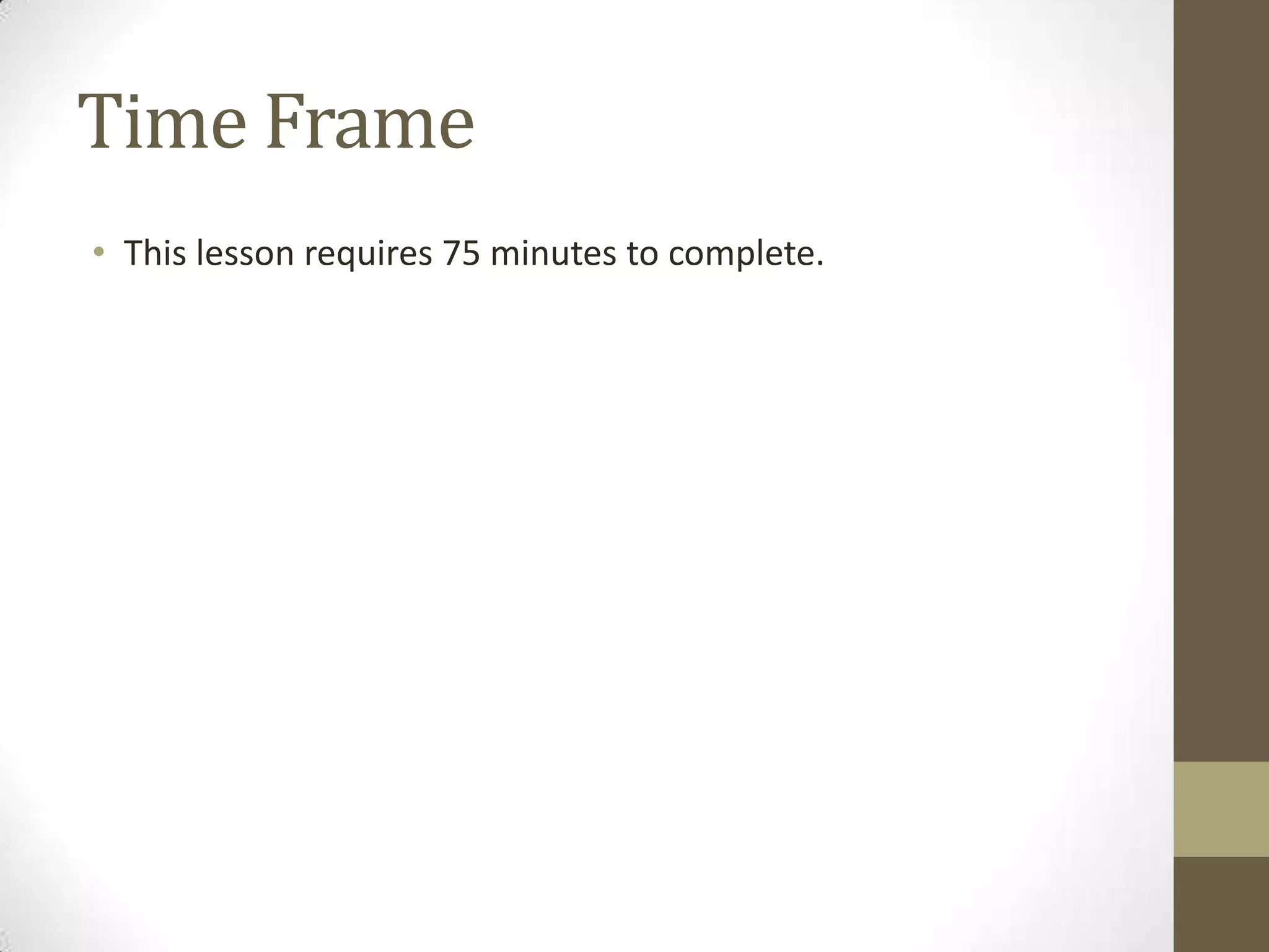 Time Frame
• This lesson requires 75 minutes to complete.
 