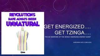 GET ENERGIZED….
GET TZINGA….
THE AD WARFARE OF THE NEWLY EMERGING ENERGY GIANT
SHREYANSH VATS (11BEE1033)
 