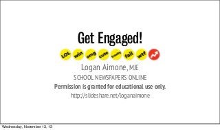 Get Engaged!
Logan Aimone, MJE
SCHOOL NEWSPAPERS ONLINE
Permission is granted for educational use only.
http://slideshare.net/loganaimone

Wednesday, November 13, 13

 