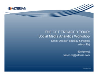 THE GET ENGAGED TOUR:
Social Media Analytics Workshop
Senior Director, Strategy & Insights
Wilson Raj
@wilsonraj
wilson.raj@alterian.com
 